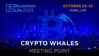 Blockchain Life 2023 in Dubai: Crypto Whales meeting point